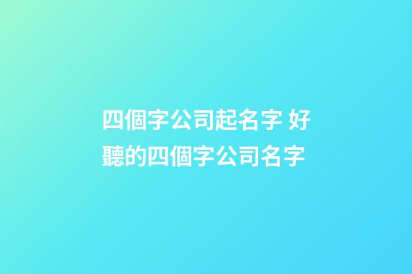 四個字公司起名字 好聽的四個字公司名字-第1張-公司起名-玄機派